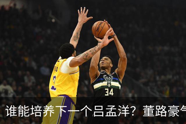 谁能培养下一个吕孟洋？董路豪气放话46万大奖！
